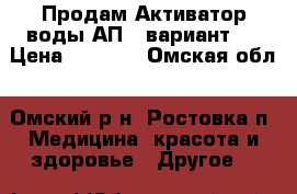 Продам Активатор воды АП-1 вариант 3 › Цена ­ 5 400 - Омская обл., Омский р-н, Ростовка п. Медицина, красота и здоровье » Другое   